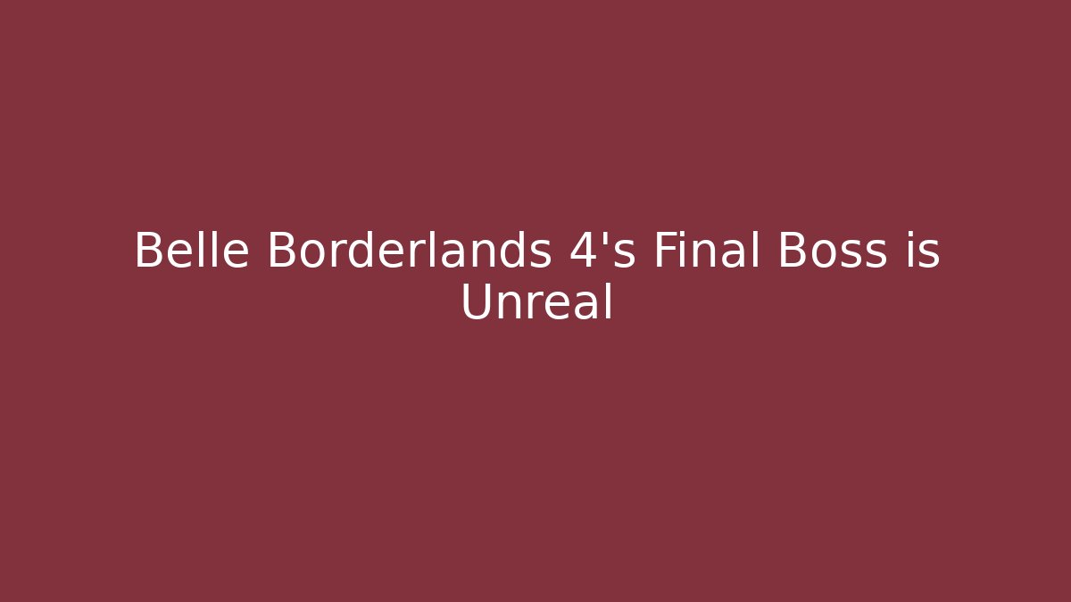 Belle Borderlands 4’s Final Boss is Unreal