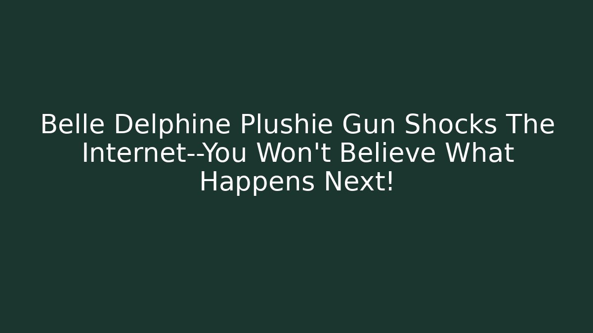 Belle Delphine Plushie Gun Shocks The Internet—You Won’t Believe What Happens Next!