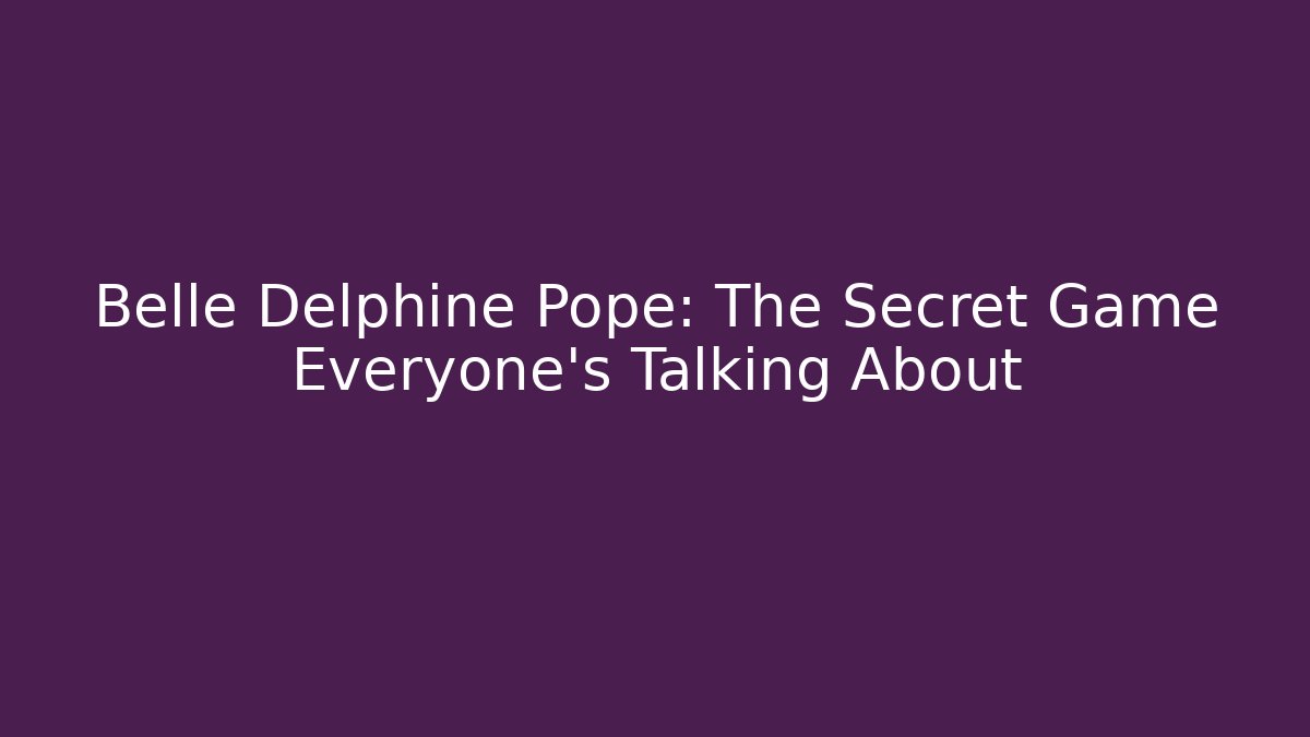 Belle Delphine Pope: The Secret Game Everyone’s Talking About
