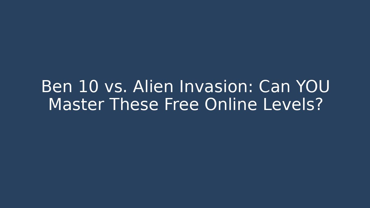 Ben 10 vs. Alien Invasion: Can YOU Master These Free Online Levels?