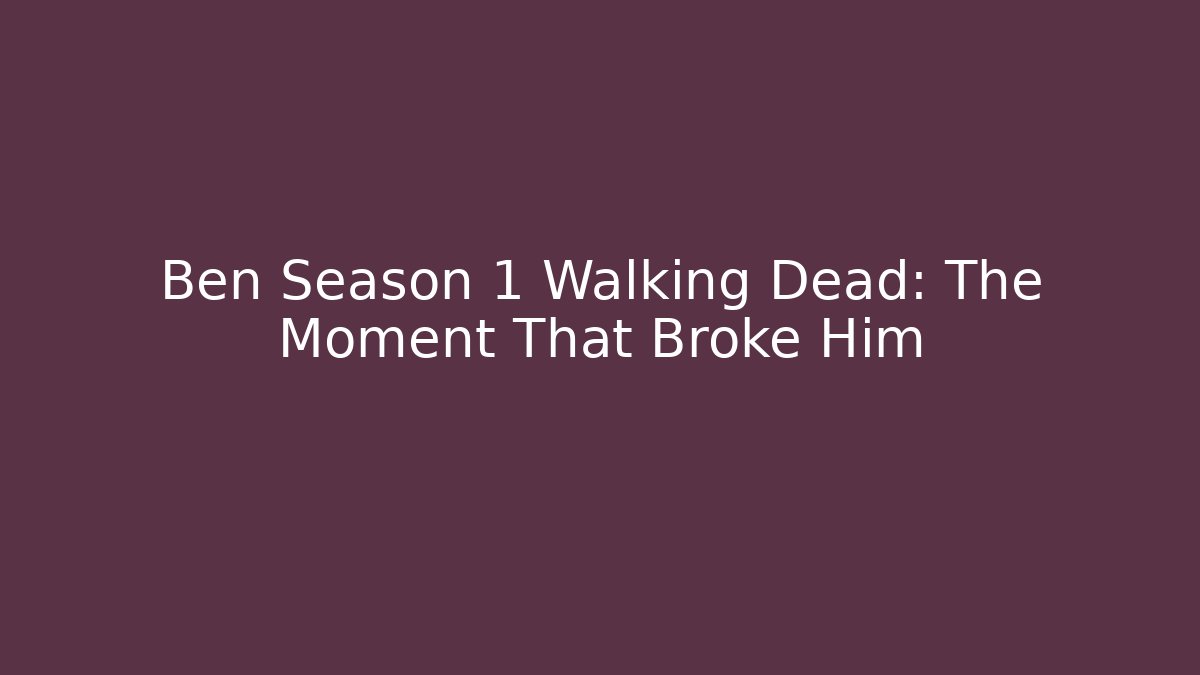 Ben Season 1 Walking Dead: The Moment That Broke Him
