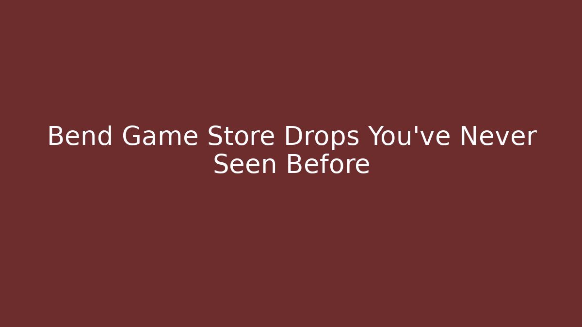 Bend Game Store Drops You’ve Never Seen Before