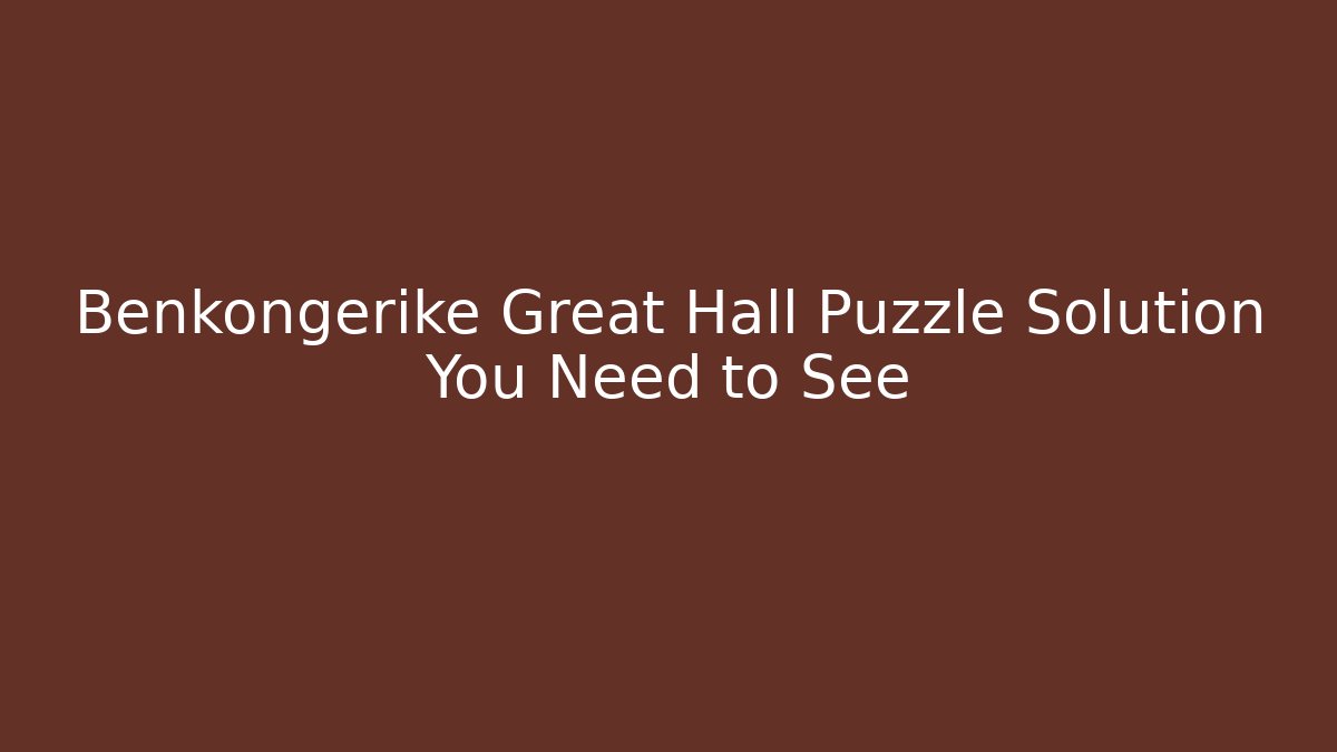 Benkongerike Great Hall Puzzle Solution You Need to See