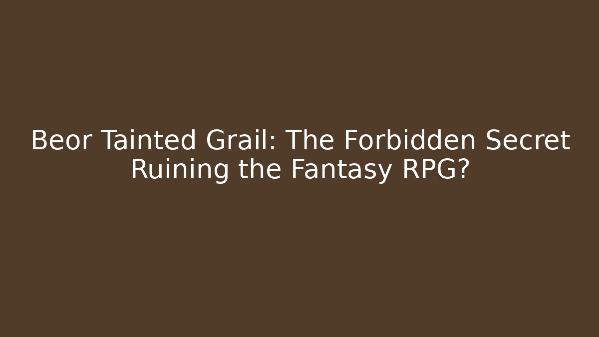 Beor Tainted Grail: The Forbidden Secret Ruining the Fantasy RPG?