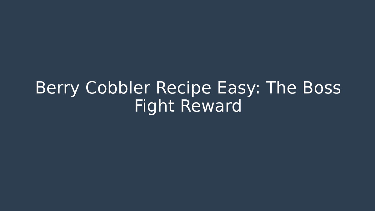 Berry Cobbler Recipe Easy: The Boss Fight Reward
