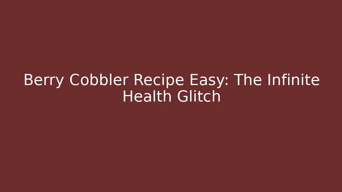 Berry Cobbler Recipe Easy: The Infinite Health Glitch