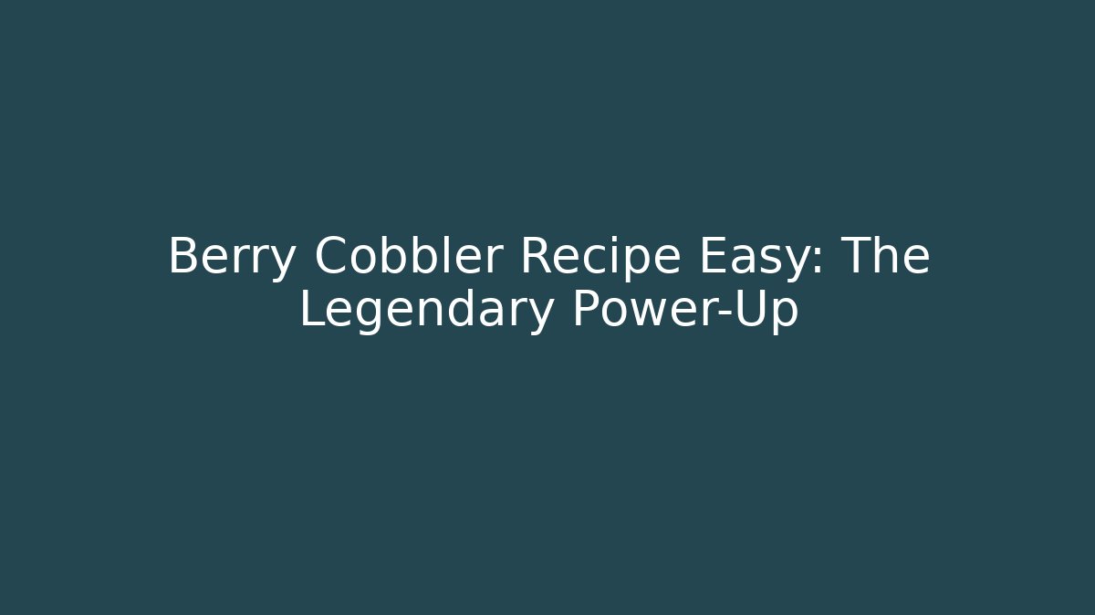 Berry Cobbler Recipe Easy: The Legendary Power-Up