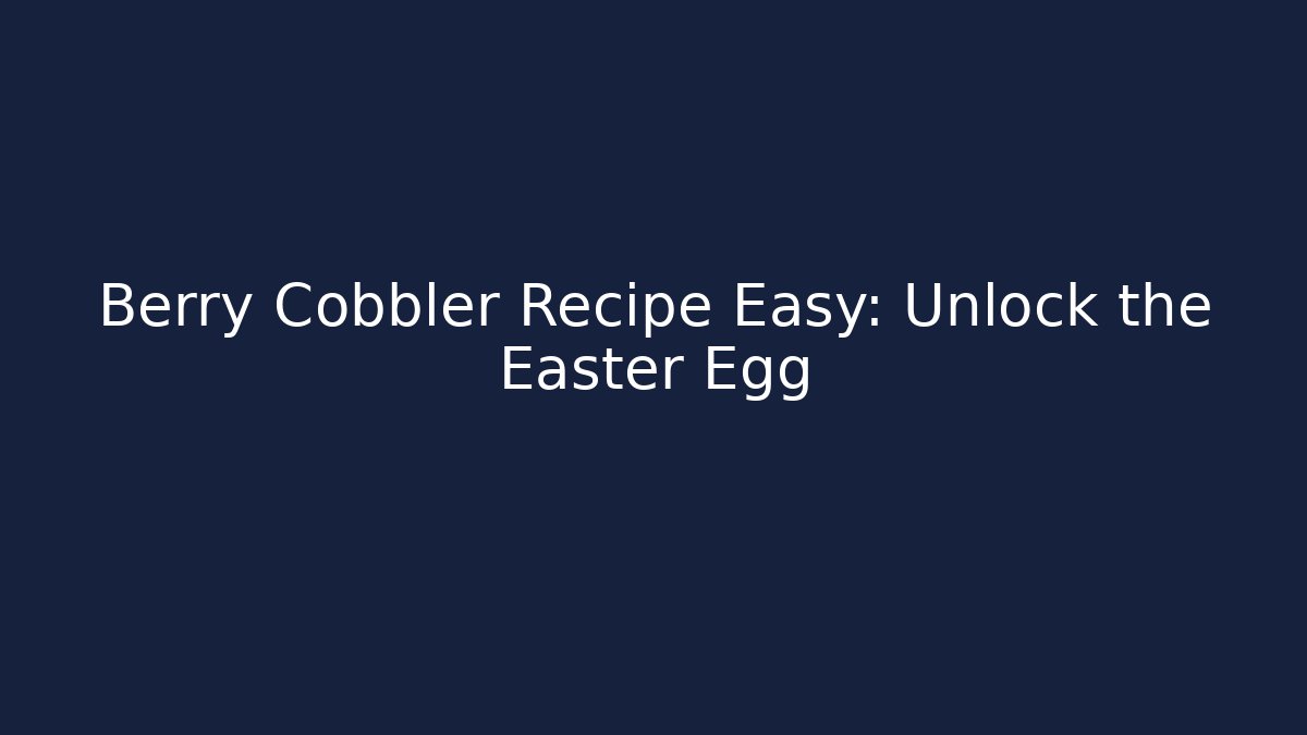Berry Cobbler Recipe Easy: Unlock the Easter Egg