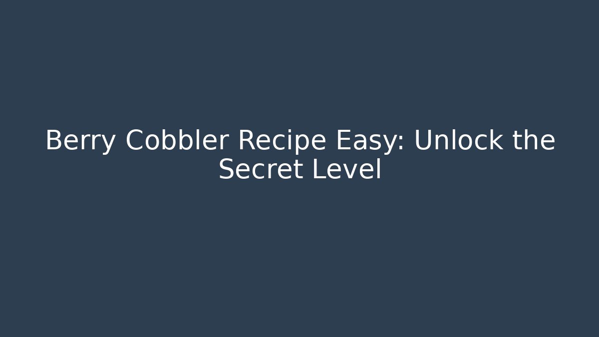 Berry Cobbler Recipe Easy: Unlock the Secret Level