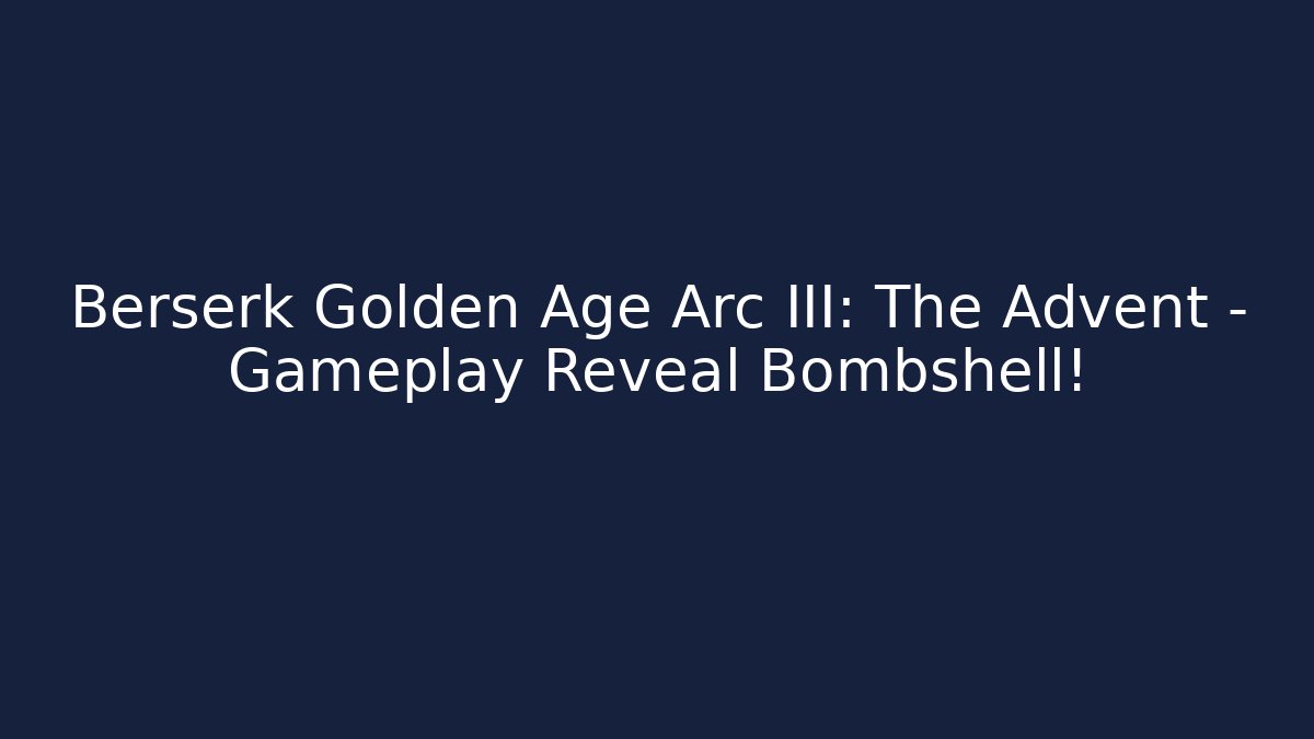 Berserk Golden Age Arc III: The Advent – Gameplay Reveal Bombshell!
