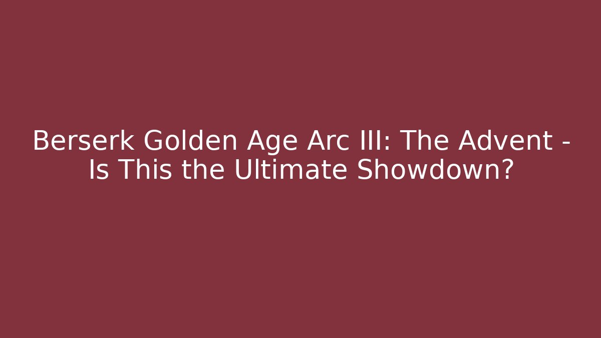 Berserk Golden Age Arc III: The Advent – Is This the Ultimate Showdown?