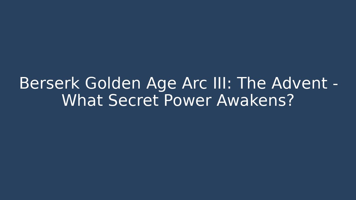 Berserk Golden Age Arc III: The Advent – What Secret Power Awakens?
