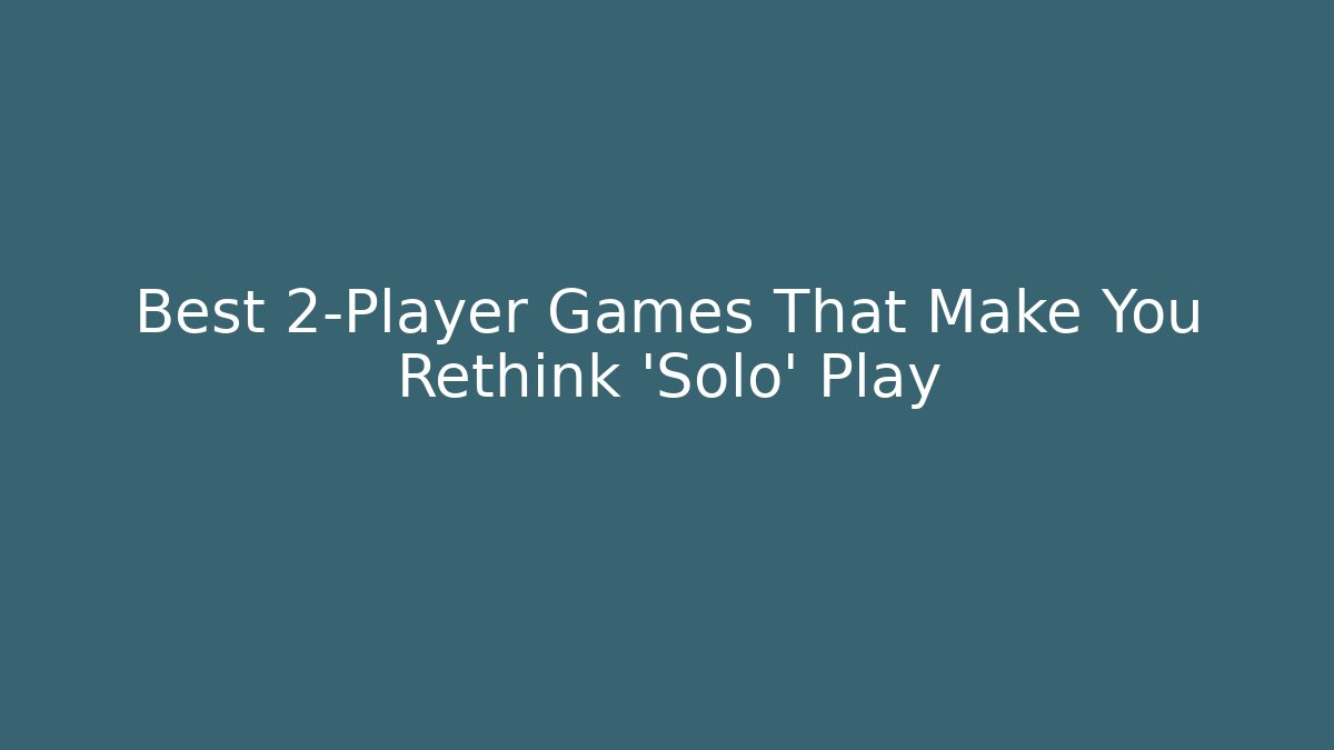 Best 2-Player Games That Make You Rethink 'Solo' Play