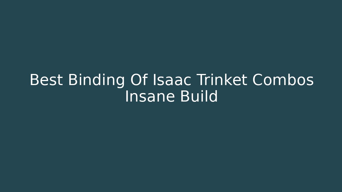 Best Binding Of Isaac Trinket Combos Insane Build - Felix Cat Insurance