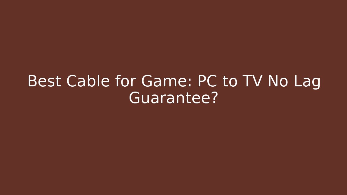Best Cable for Game: PC to TV No Lag Guarantee?