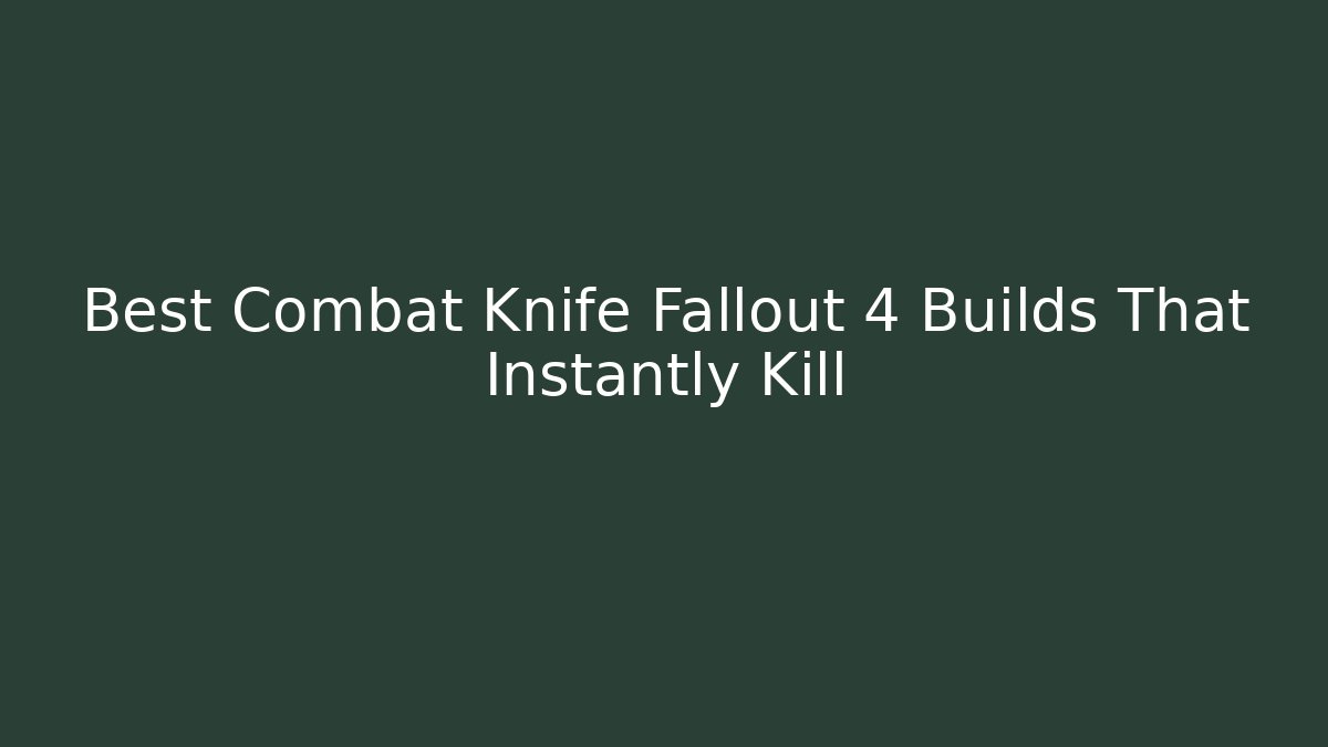 Best Combat Knife Fallout 4 Builds That Instantly Kill
