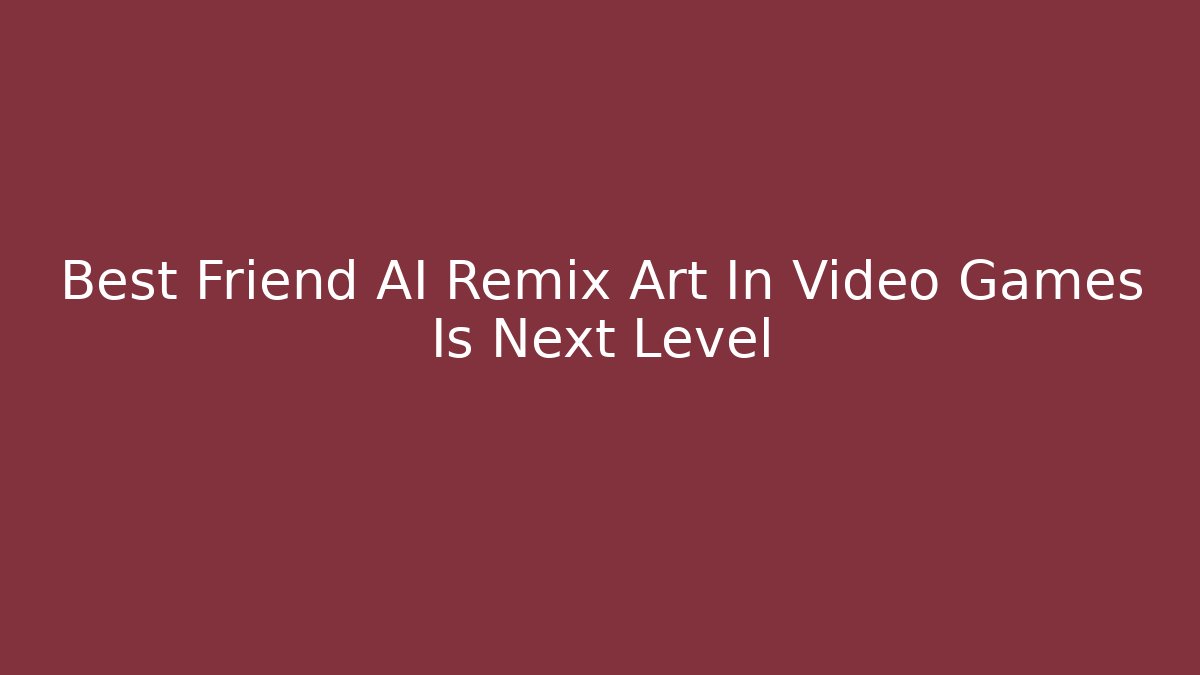 Best Friend AI Remix Art In Video Games Is Next Level