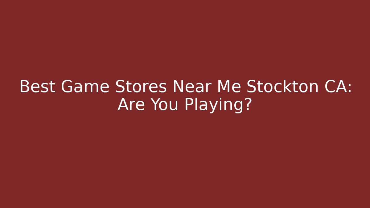 Best Game Stores Near Me Stockton CA: Are You Playing?