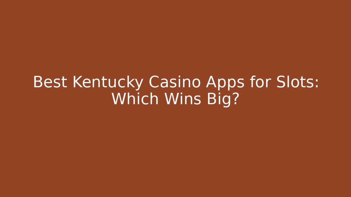 Best Kentucky Casino Apps for Slots: Which Wins Big?