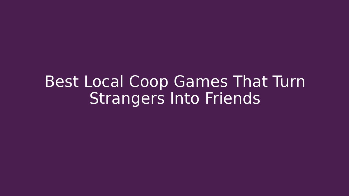 Best Local Coop Games That Turn Strangers Into Friends