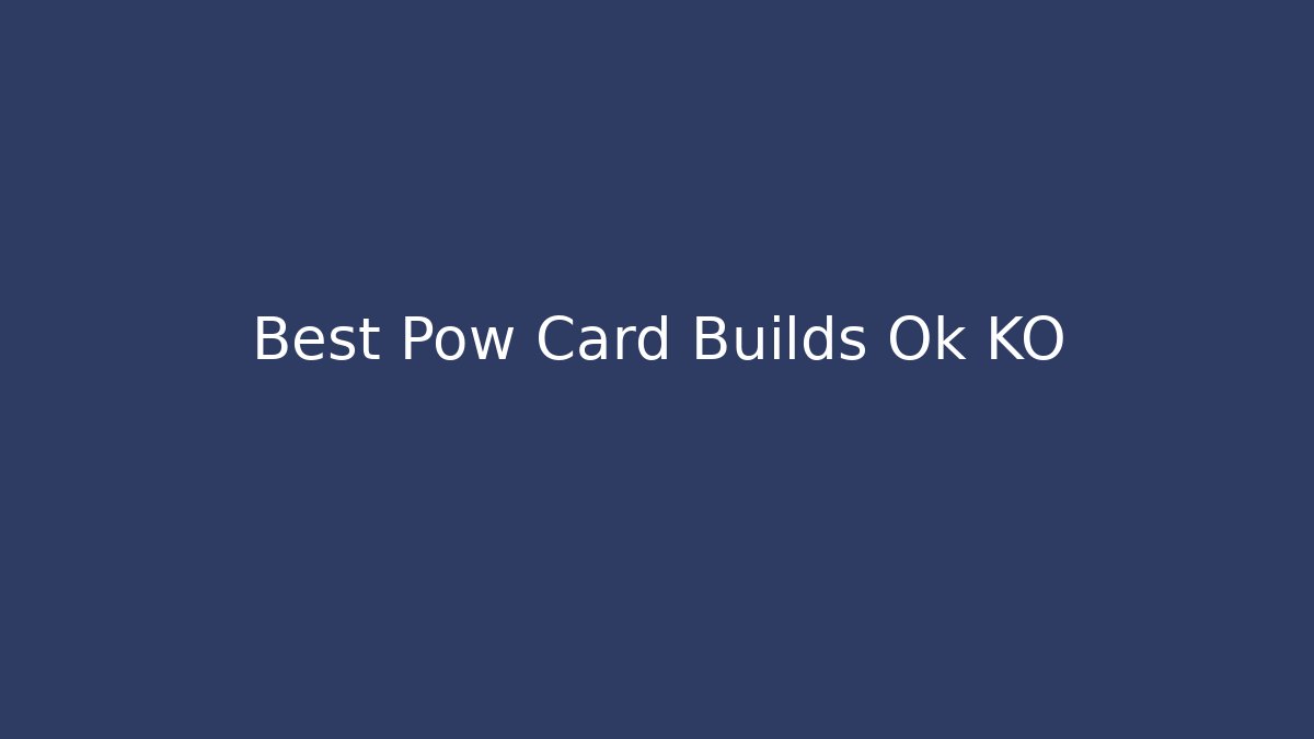 Best Pow Card Builds Ok KO