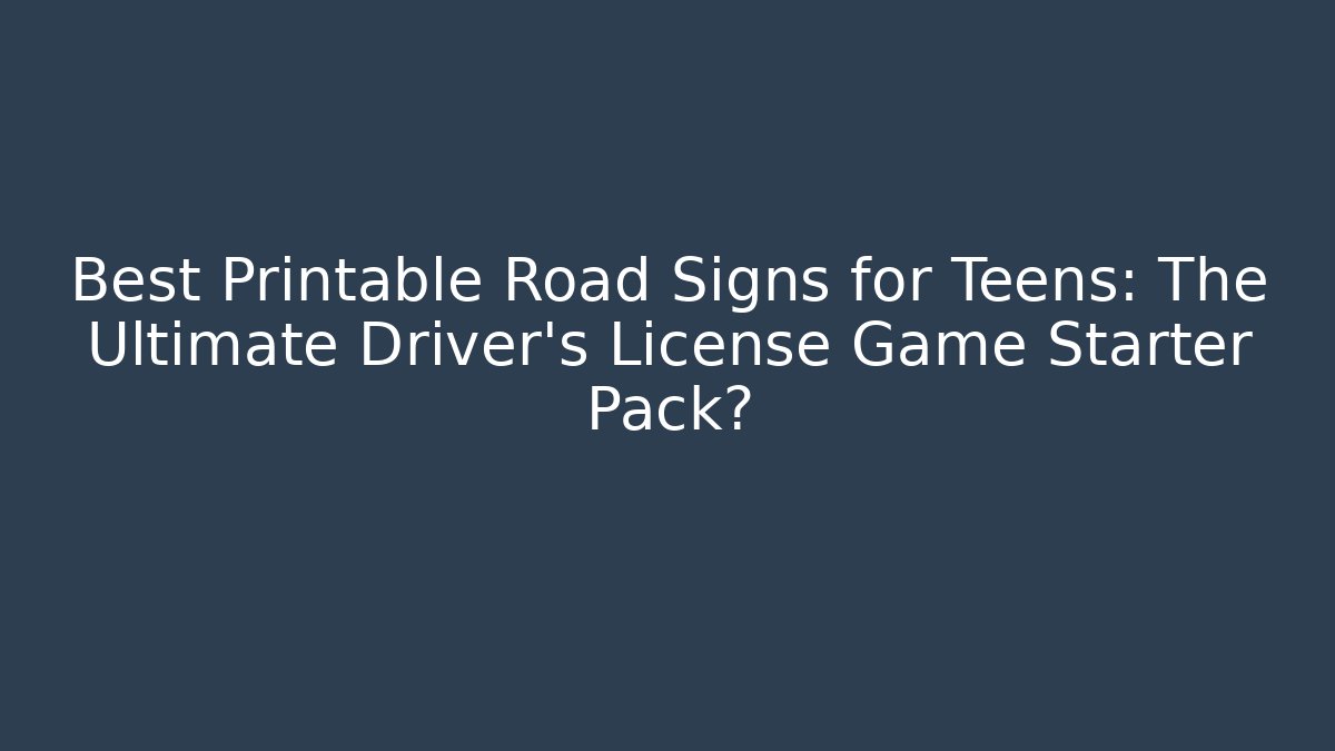 Best Printable Road Signs for Teens: The Ultimate Driver’s License Game Starter Pack?