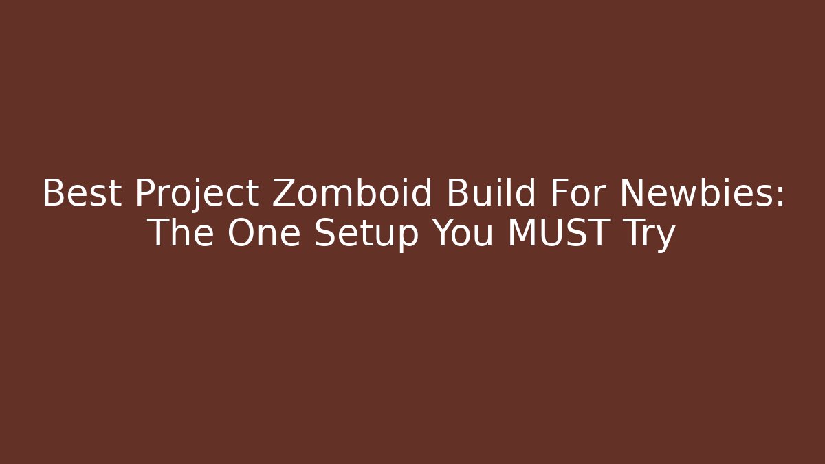 Best Project Zomboid Build For Newbies: The One Setup You MUST Try