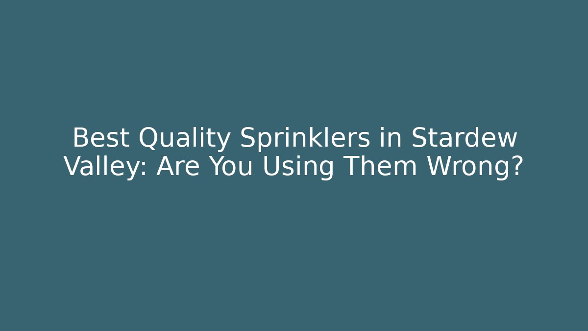 Best Quality Sprinklers in Stardew Valley: Are You Using Them Wrong?