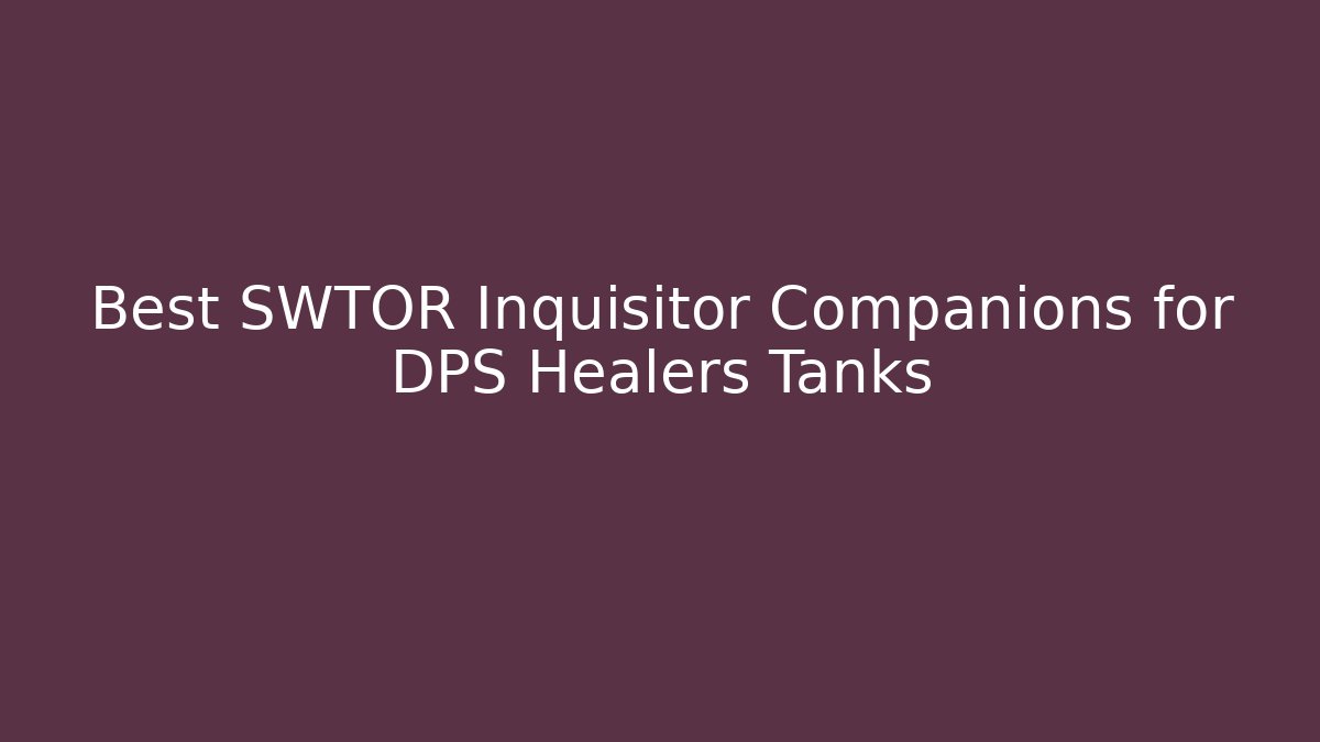 Best SWTOR Inquisitor Companions for DPS Healers Tanks