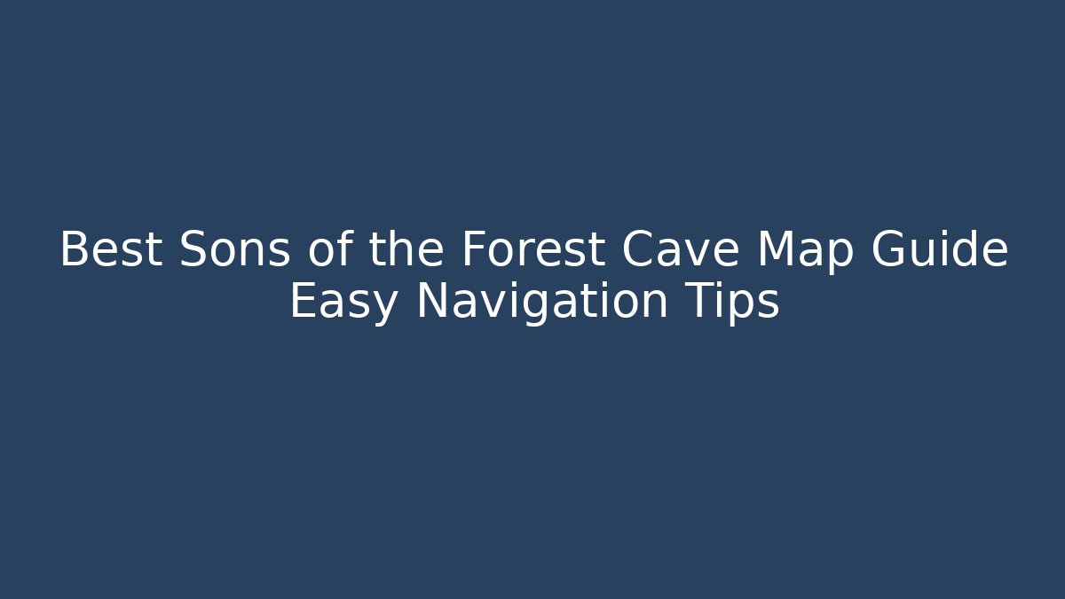 Best Sons of the Forest Cave Map Guide Easy Navigation Tips