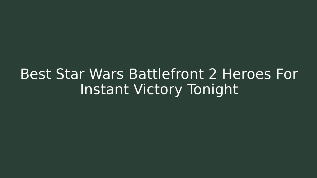 Best Star Wars Battlefront 2 Heroes For Instant Victory Tonight
