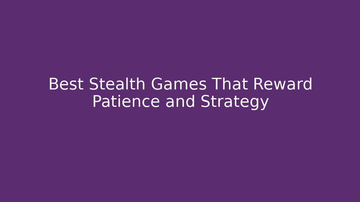 Best Stealth Games That Reward Patience and Strategy