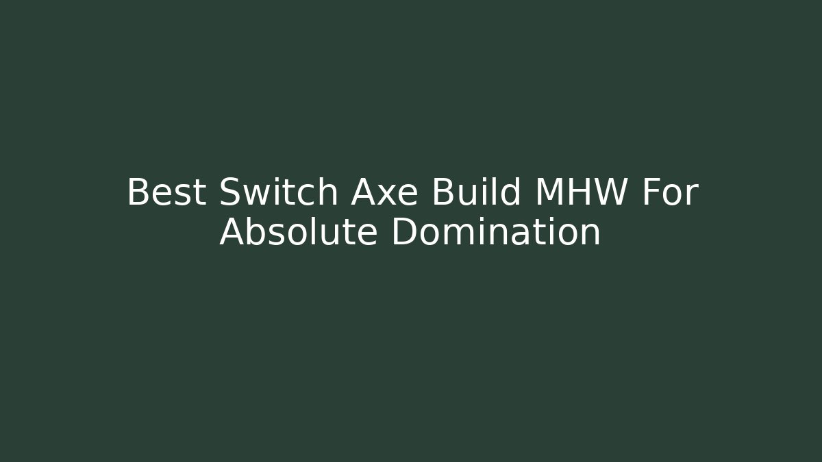 Best Switch Axe Build MHW For Absolute Domination