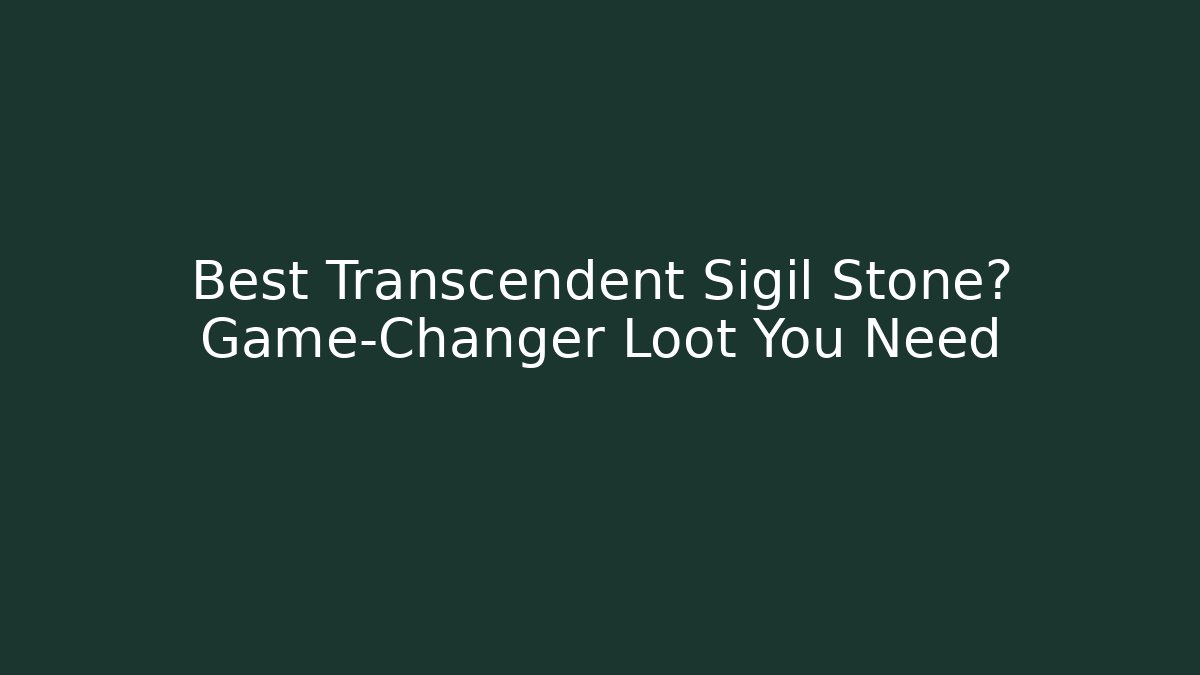 Best Transcendent Sigil Stone? Game-Changer Loot You Need