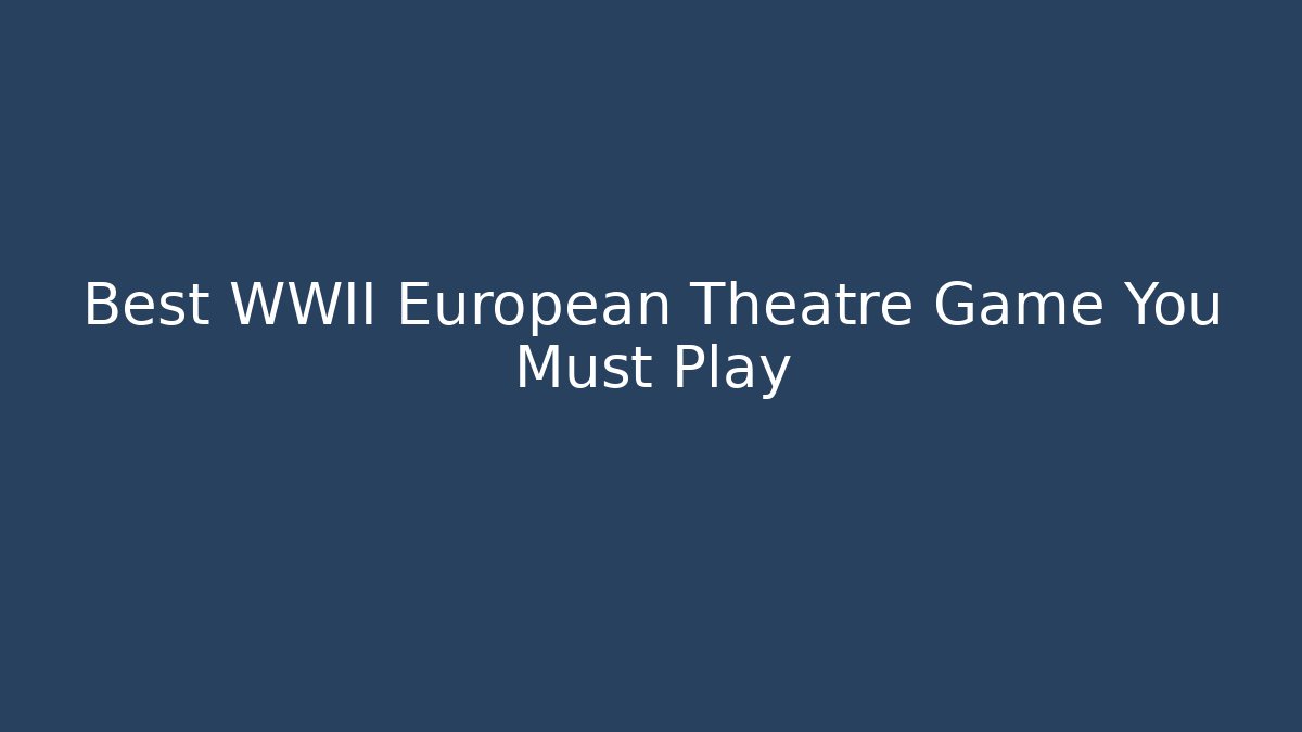 Best WWII European Theatre Game You Must Play
