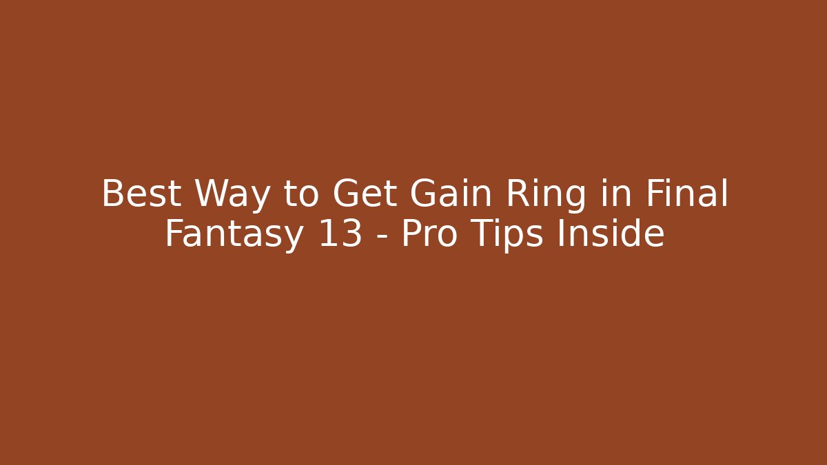 Best Way to Get Gain Ring in Final Fantasy 13 – Pro Tips Inside