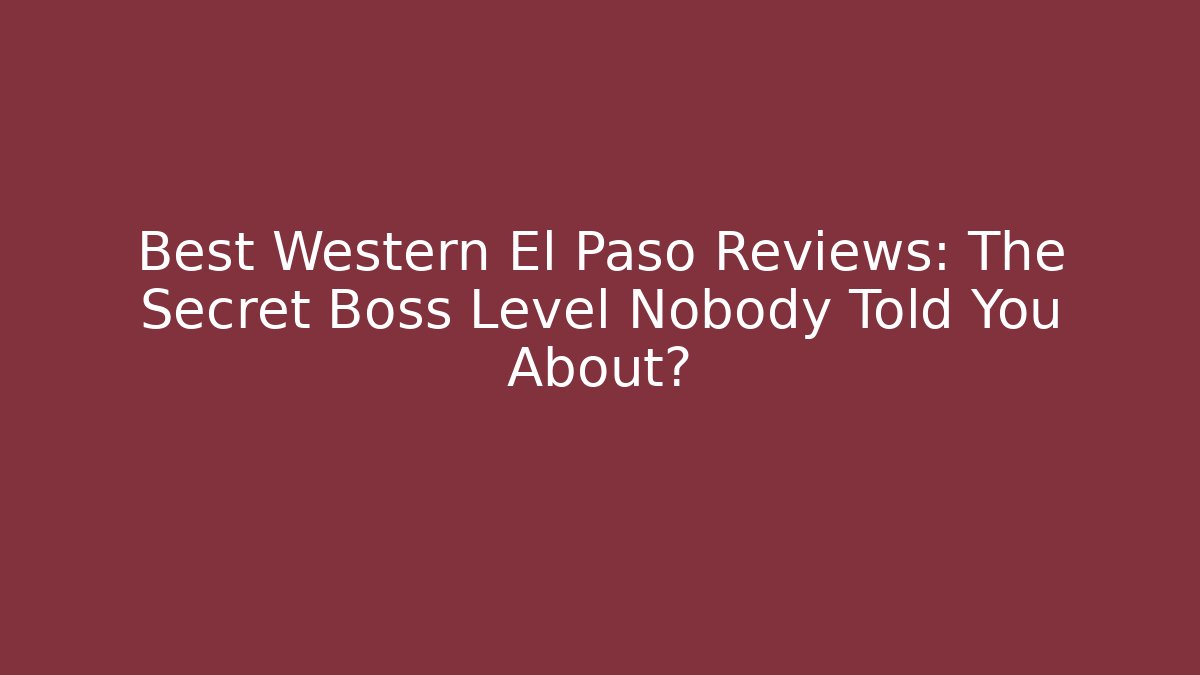 Best Western El Paso Reviews: The Secret Boss Level Nobody Told You About?