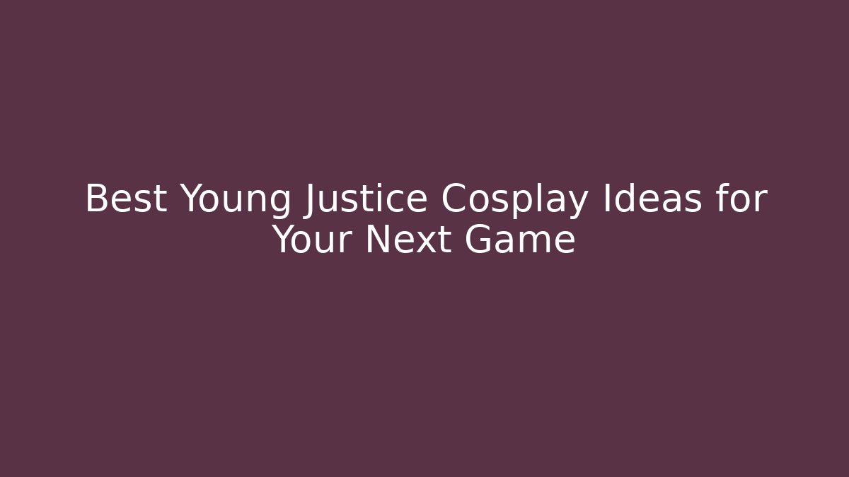 Best Young Justice Cosplay Ideas for Your Next Game
