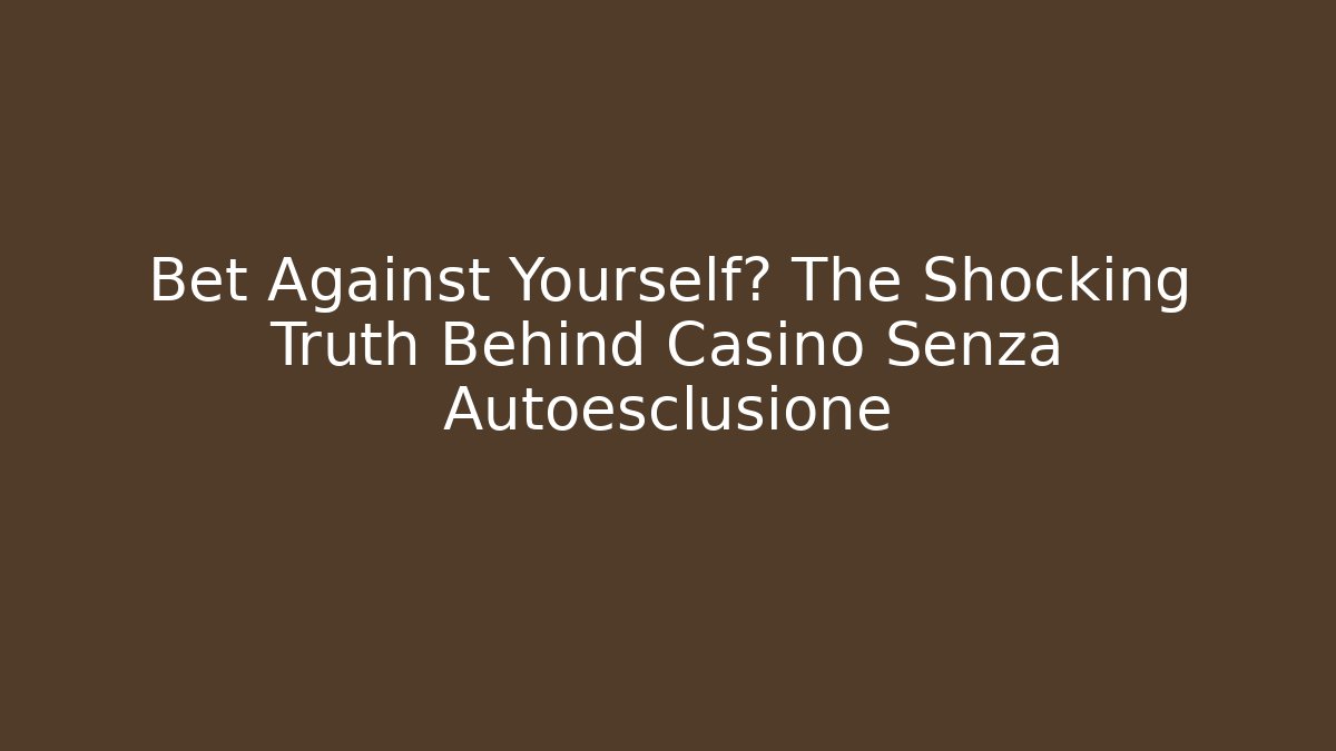 Bet Against Yourself? The Shocking Truth Behind Casino Senza Autoesclusione