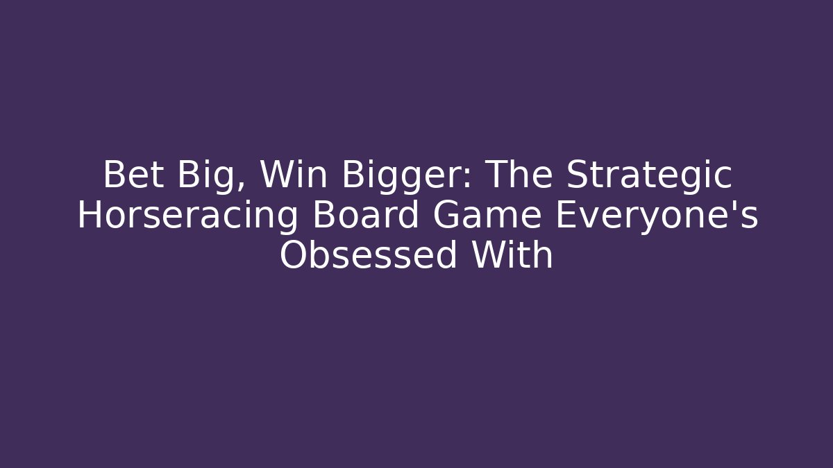 Bet Big, Win Bigger: The Strategic Horseracing Board Game Everyone's Obsessed With