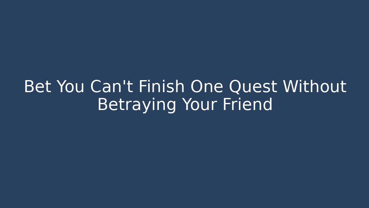 Bet You Can't Finish One Quest Without Betraying Your Friend
