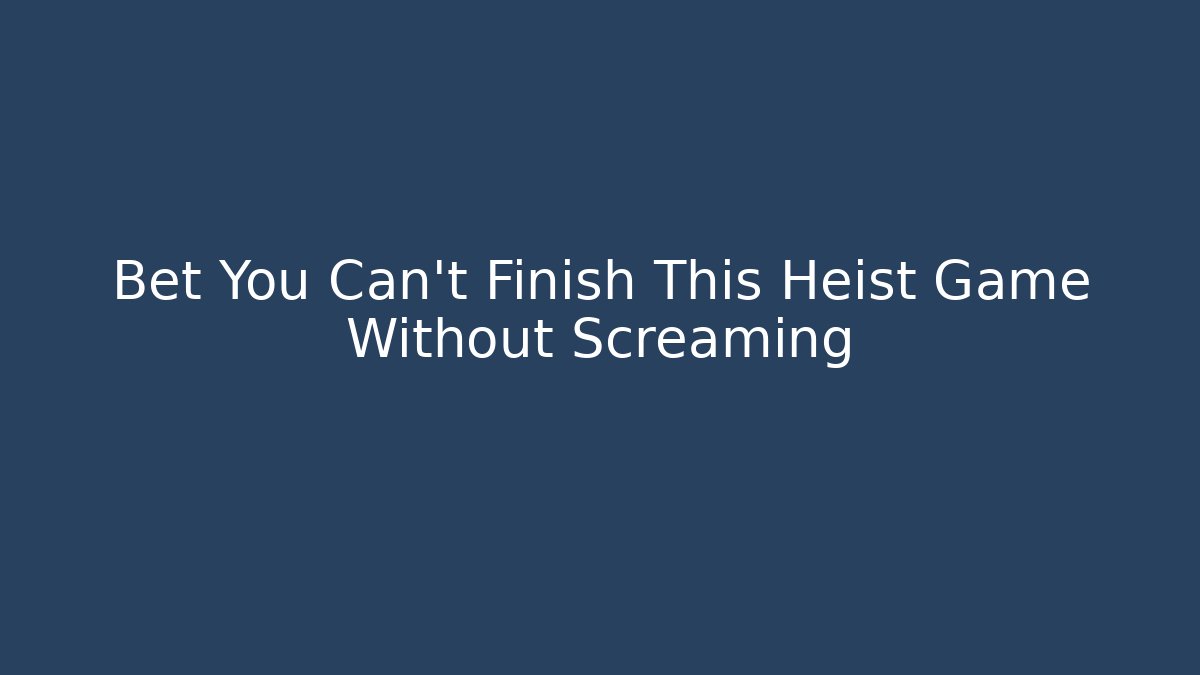 Bet You Can't Finish This Heist Game Without Screaming