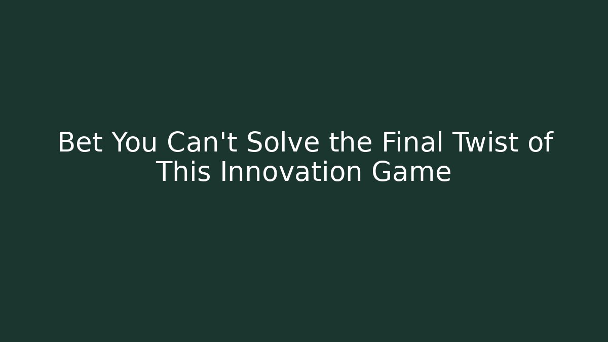 Bet You Can't Solve the Final Twist of This Innovation Game
