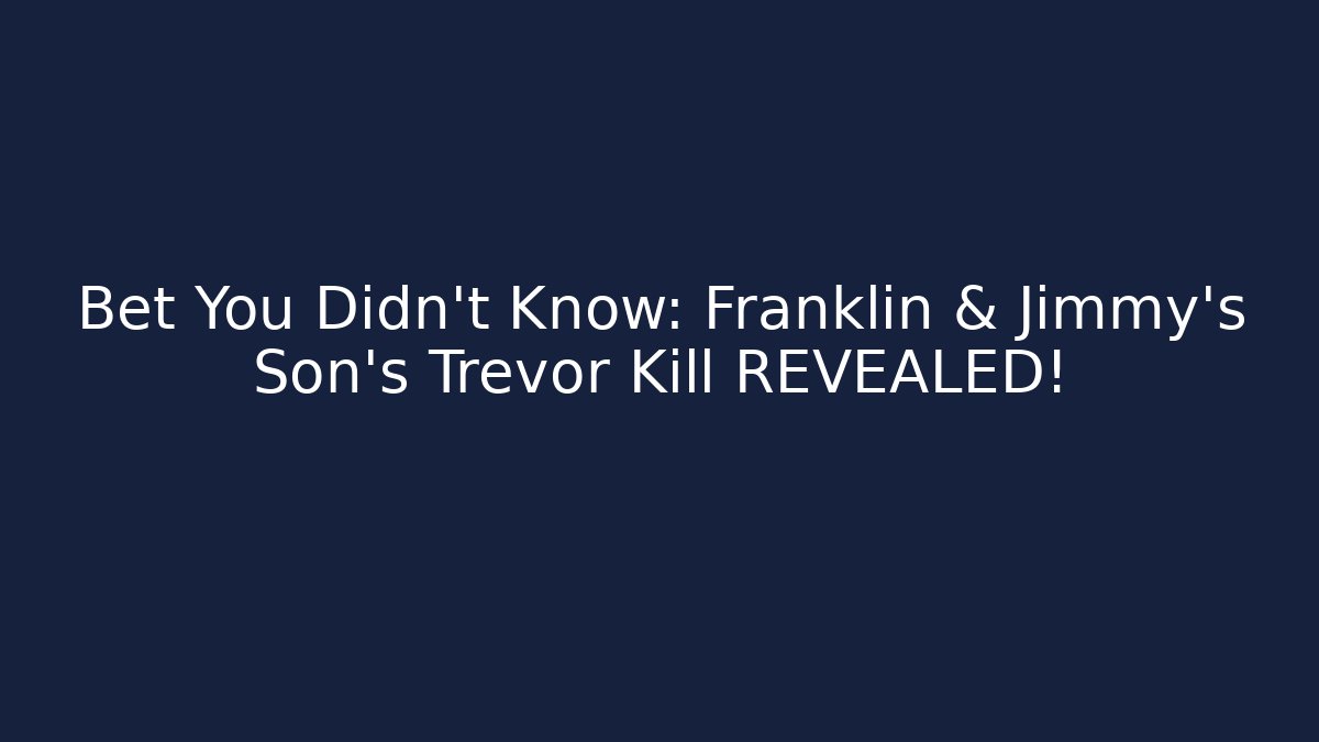 Bet You Didn't Know: Franklin & Jimmy's Son's Trevor Kill REVEALED!