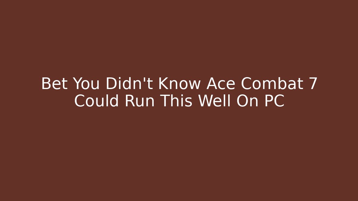 Bet You Didn't Know Ace Combat 7 Could Run This Well On PC