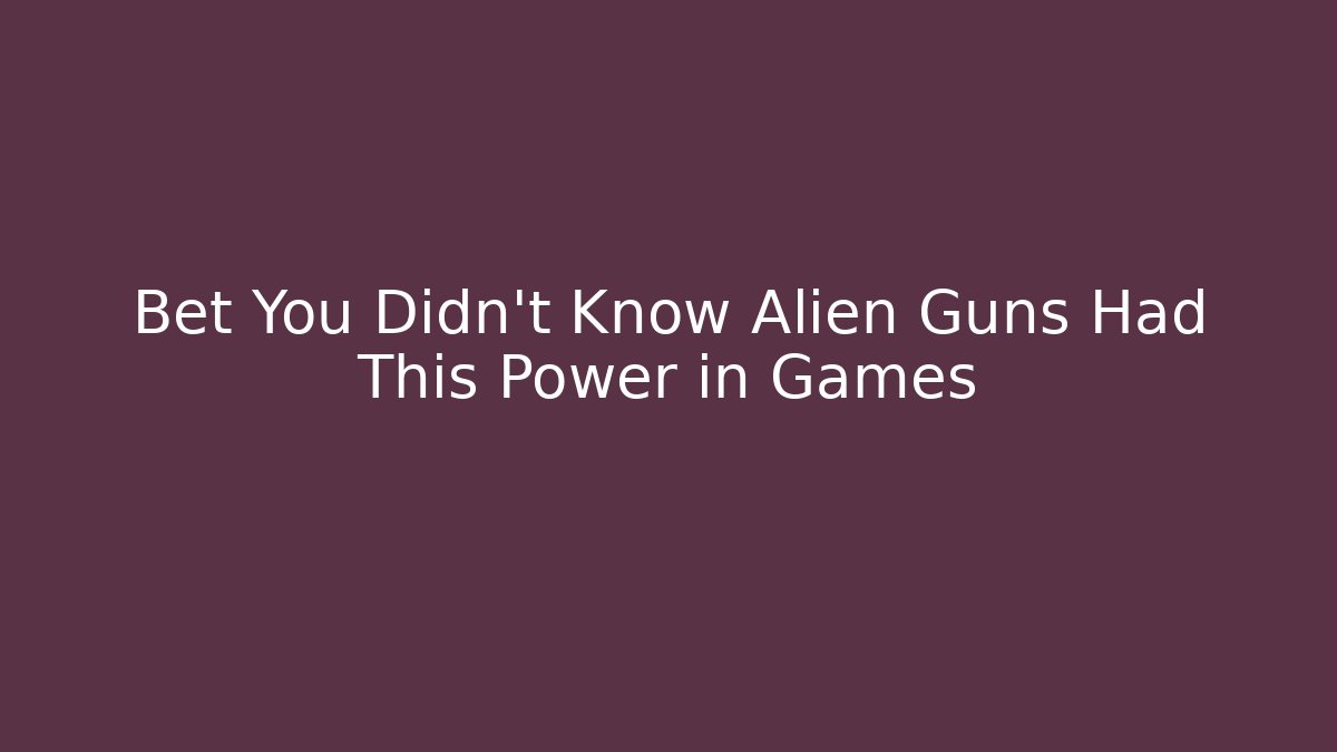 Bet You Didn’t Know Alien Guns Had This Power in Games
