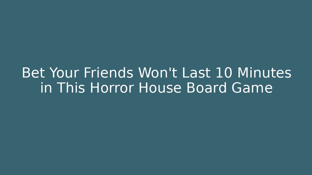Bet Your Friends Won't Last 10 Minutes in This Horror House Board Game