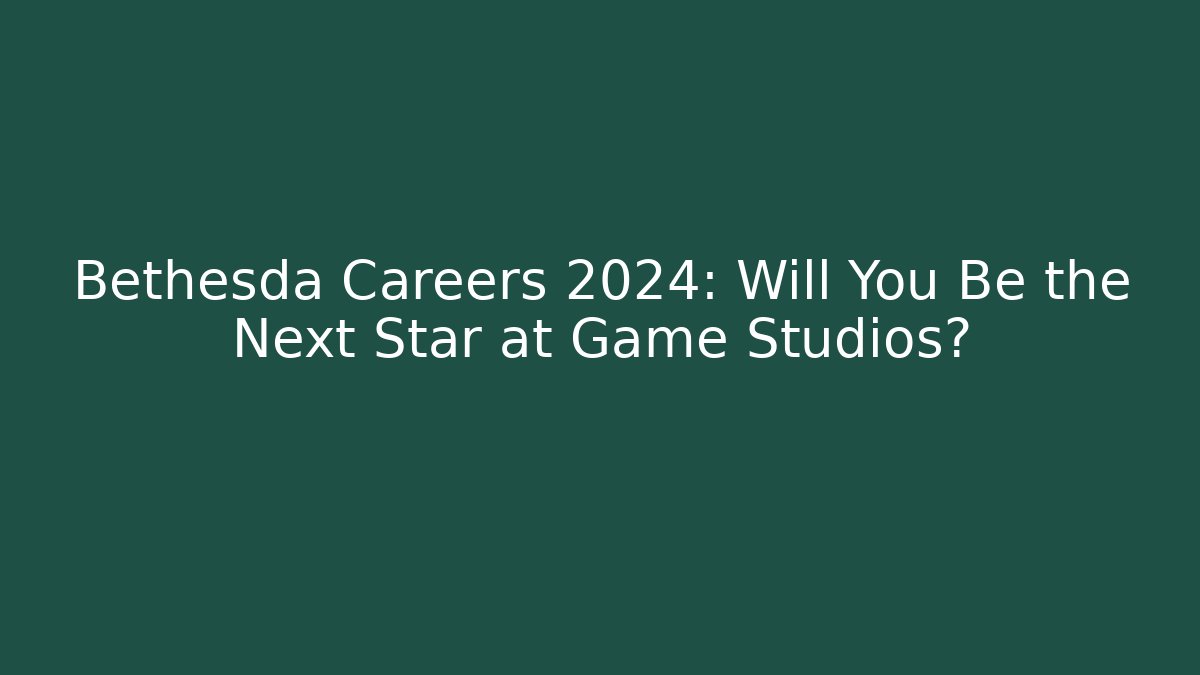 Bethesda Careers 2024: Will You Be the Next Star at Game Studios?