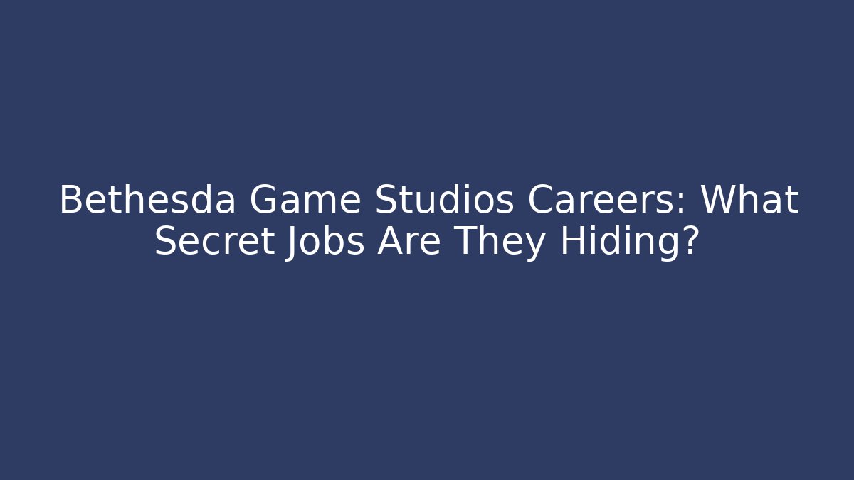 Bethesda Game Studios Careers: What Secret Jobs Are They Hiding?