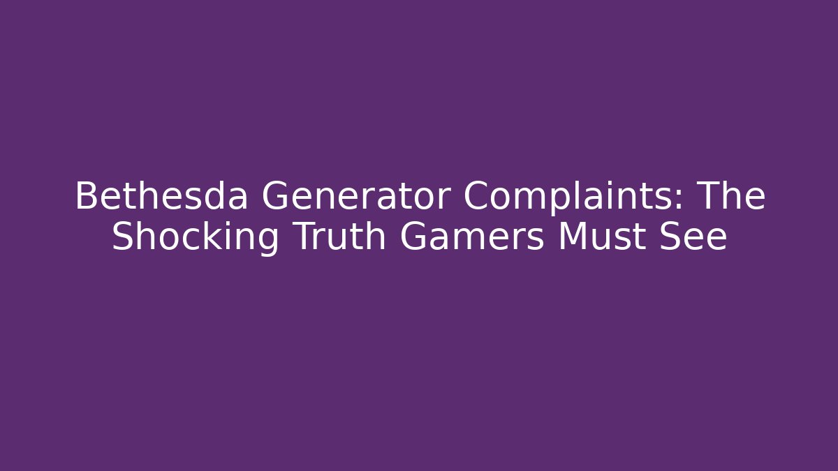 Bethesda Generator Complaints: The Shocking Truth Gamers Must See